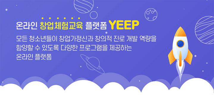 온라인 창업체험교육 플랫폼 YEEP
모든 청소년들이 창업가정신과 창의적 진로개발 역량을 함양할 수 있도록 다양한 프로그램을 제공하는 온라인 플랫폼 